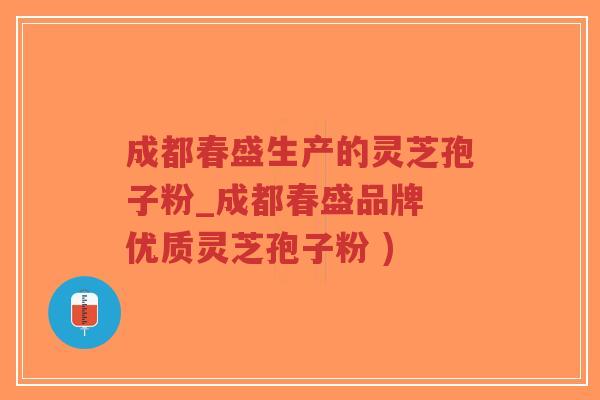 成都春盛生产的灵芝孢子粉_成都春盛品牌 优质灵芝孢子粉 )-第1张图片-超越 成都春盛生产的灵芝孢子粉_成都春盛品牌 优质灵芝孢子粉 )-第1张图片-超越