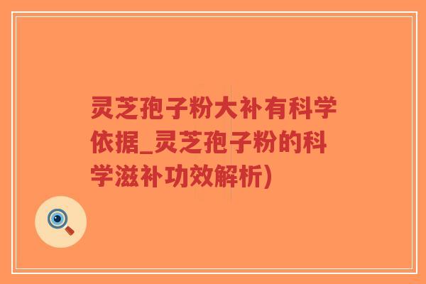 灵芝孢子粉大补有科学依据_灵芝孢子粉的科学滋补功效解析)-第1张图片-超越 灵芝孢子粉大补有科学依据_灵芝孢子粉的科学滋补功效解析)-第1张图片-超越