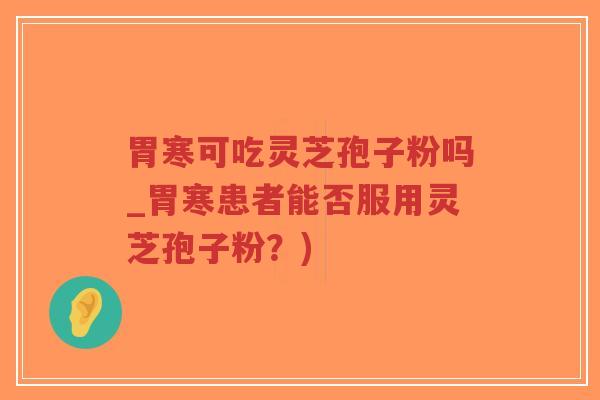 胃寒可吃灵芝孢子粉吗_胃寒患者能否服用灵芝孢子粉?)-第1张图片-超越 胃寒可吃灵芝孢子粉吗_胃寒患者能否服用灵芝孢子粉?)-第1张图片-超越