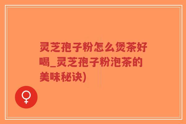 灵芝孢子粉怎么煲茶好喝_灵芝孢子粉泡茶的美味秘诀)-第1张图片-超越 灵芝孢子粉怎么煲茶好喝_灵芝孢子粉泡茶的美味秘诀)-第1张图片-超越