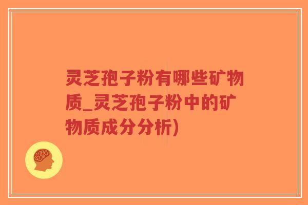 灵芝孢子粉有哪些矿物质_灵芝孢子粉中的矿物质成分分析)-第1张图片-超越 灵芝孢子粉有哪些矿物质_灵芝孢子粉中的矿物质成分分析)-第1张图片-超越