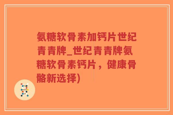 氨糖软骨素加钙片世纪青青牌_世纪青青牌氨糖软骨素钙片,健康骨骼新选择)-第1张图片-超越 氨糖软骨素加钙片世纪青青牌_世纪青青牌氨糖软骨素钙片,健康骨骼新选择)-第1张图片-超越