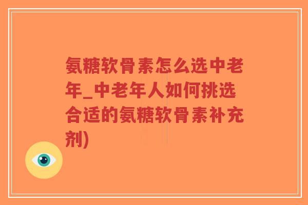 氨糖软骨素怎么选中老年_中老年人如何挑选合适的氨糖软骨素补充剂)-第1张图片-超越 氨糖软骨素怎么选中老年_中老年人如何挑选合适的氨糖软骨素补充剂)-第1张图片-超越