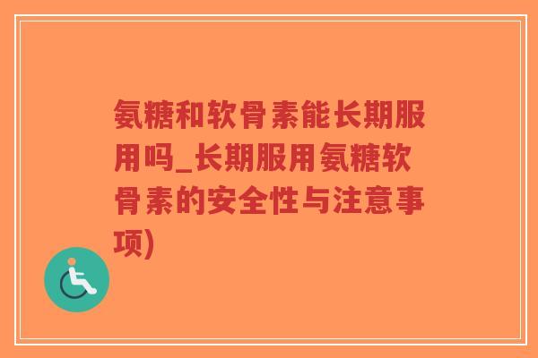 氨糖和软骨素能长期服用吗_长期服用氨糖软骨素的安全性与注意事项)-第1张图片-超越 氨糖和软骨素能长期服用吗_长期服用氨糖软骨素的安全性与注意事项)-第1张图片-超越