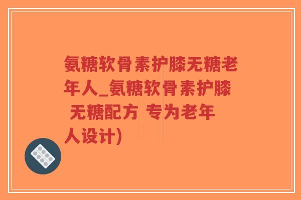 氨糖软骨素护膝无糖老年人_氨糖软骨素护膝 无糖配方 专为老年人设计)-第1张图片-超越 氨糖软骨素护膝无糖老年人_氨糖软骨素护膝 无糖配方 专为老年人设计)-第1张图片-超越