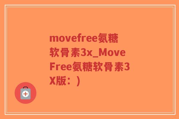 movefree氨糖软骨素3x_MoveFree氨糖软骨素3X版:)-第1张图片-超越 movefree氨糖软骨素3x_MoveFree氨糖软骨素3X版:)-第1张图片-超越