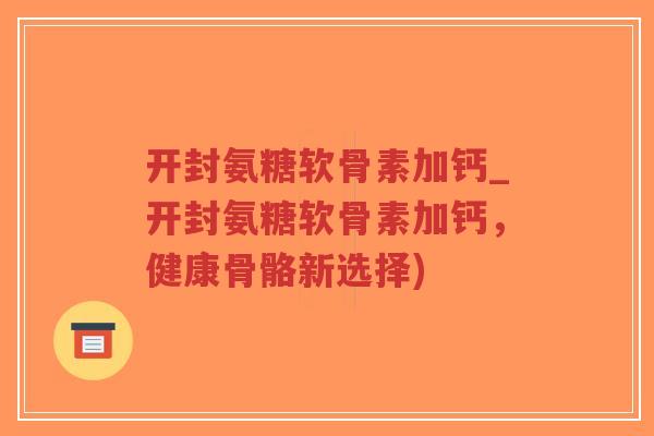 开封氨糖软骨素加钙_开封氨糖软骨素加钙,健康骨骼新选择)-第1张图片-超越 开封氨糖软骨素加钙_开封氨糖软骨素加钙,健康骨骼新选择)-第1张图片-超越