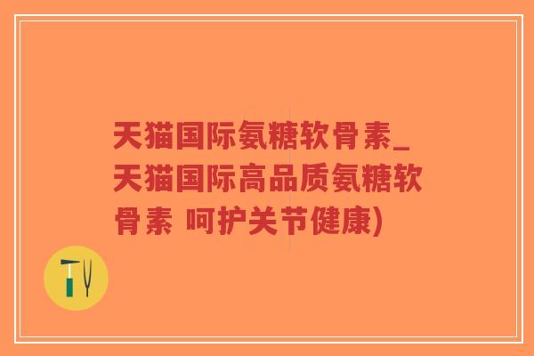 天猫国际氨糖软骨素_天猫国际高品质氨糖软骨素 呵护关节健康)-第1张图片-超越 天猫国际氨糖软骨素_天猫国际高品质氨糖软骨素 呵护关节健康)-第1张图片-超越