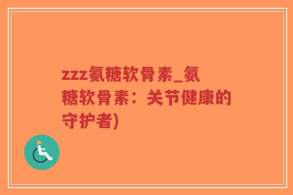 zzz氨糖软骨素_氨糖软骨素:关节健康的守护者)-第1张图片-超越 zzz氨糖软骨素_氨糖软骨素:关节健康的守护者)-第1张图片-超越