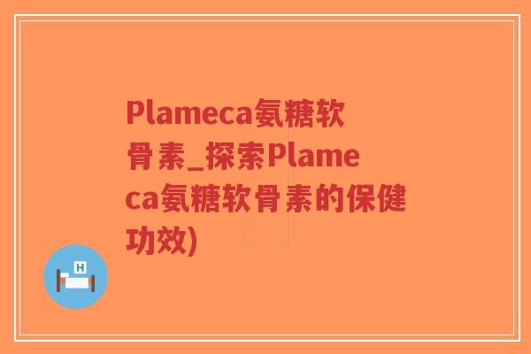 Plameca氨糖软骨素_探索Plameca氨糖软骨素的保健功效)-第1张图片-超越 Plameca氨糖软骨素_探索Plameca氨糖软骨素的保健功效)-第1张图片-超越