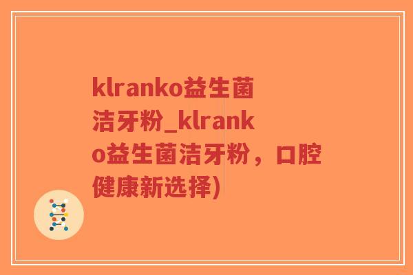klranko益生菌洁牙粉_klranko益生菌洁牙粉，口腔健康新选择)-第1张图片-超越