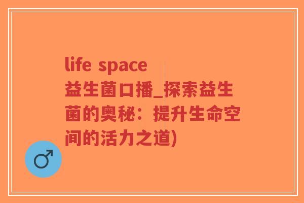 life space益生菌口播_探索益生菌的奥秘：提升生命空间的活力之道)-第1张图片-超越