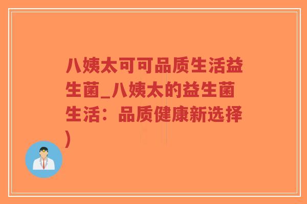 八姨太可可品质生活益生菌_八姨太的益生菌生活:品质健康新选择)-第1张图片-超越 八姨太可可品质生活益生菌_八姨太的益生菌生活:品质健康新选择)-第1张图片-超越