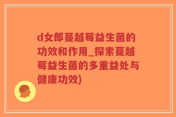 d女郎蔓越莓益生菌的功效和作用_探索蔓越莓益生菌的多重益处与健康功效)-第1张图片-超越 d女郎蔓越莓益生菌的功效和作用_探索蔓越莓益生菌的多重益处与健康功效)-第1张图片-超越