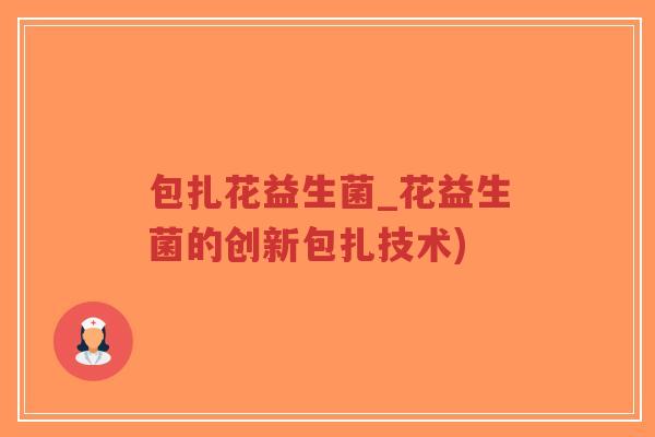 包扎花益生菌_花益生菌的创新包扎技术)-第1张图片-超越 包扎花益生菌_花益生菌的创新包扎技术)-第1张图片-超越