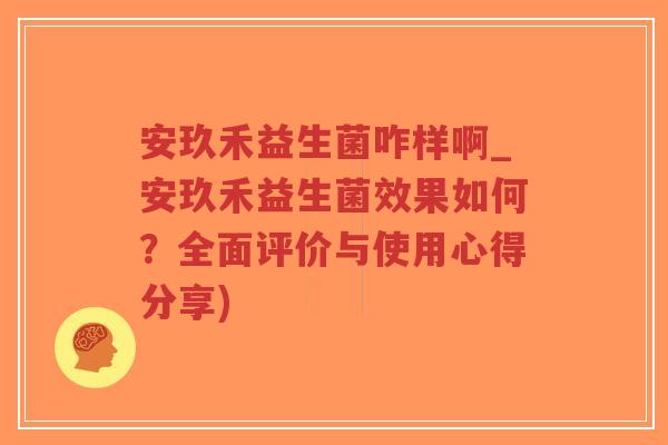 安玖禾益生菌咋样啊_安玖禾益生菌效果如何?全面评价与使用心得分享)-第1张图片-超越 安玖禾益生菌咋样啊_安玖禾益生菌效果如何?全面评价与使用心得分享)-第1张图片-超越