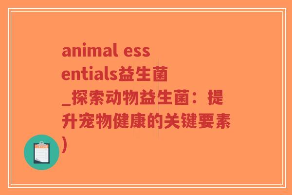 animal essentials益生菌_探索动物益生菌：提升宠物健康的关键要素)-第1张图片-超越
