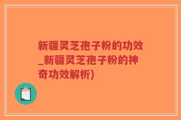 新疆灵芝孢子粉的功效_新疆灵芝孢子粉的神奇功效解析)-第1张图片-超越 新疆灵芝孢子粉的功效_新疆灵芝孢子粉的神奇功效解析)-第1张图片-超越