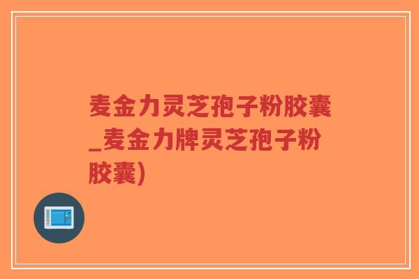 麦金力灵芝孢子粉胶囊_麦金力牌灵芝孢子粉胶囊)-第1张图片-超越 麦金力灵芝孢子粉胶囊_麦金力牌灵芝孢子粉胶囊)-第1张图片-超越