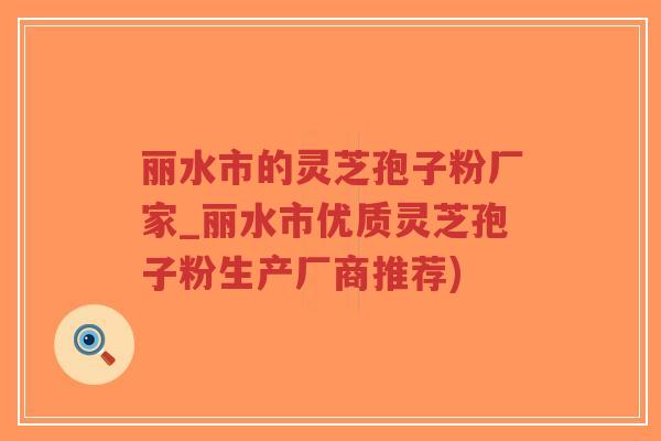 丽水市的灵芝孢子粉厂家_丽水市优质灵芝孢子粉生产厂商推荐)-第1张图片-超越