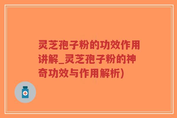 灵芝孢子粉的功效作用讲解_灵芝孢子粉的神奇功效与作用解析)-第1张图片-超越 灵芝孢子粉的功效作用讲解_灵芝孢子粉的神奇功效与作用解析)-第1张图片-超越