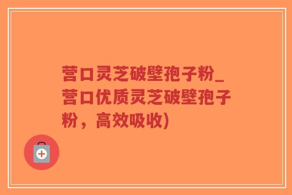 营口灵芝破壁孢子粉_营口优质灵芝破壁孢子粉,高效吸收)-第1张图片-超越 营口灵芝破壁孢子粉_营口优质灵芝破壁孢子粉,高效吸收)-第1张图片-超越