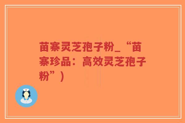 苗寨灵芝孢子粉_“苗寨珍品:高效灵芝孢子粉”)-第1张图片-超越 苗寨灵芝孢子粉_“苗寨珍品:高效灵芝孢子粉”)-第1张图片-超越