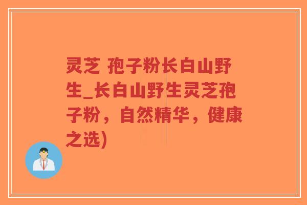 灵芝 孢子粉长白山野生_长白山野生灵芝孢子粉,自然精华,健康之选)-第1张图片-超越 灵芝 孢子粉长白山野生_长白山野生灵芝孢子粉,自然精华,健康之选)-第1张图片-超越