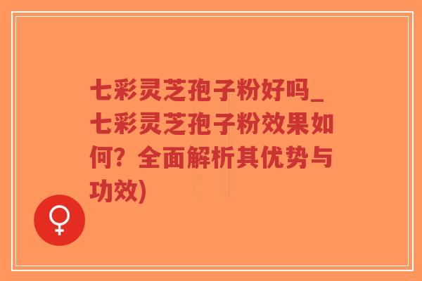 七彩灵芝孢子粉好吗_七彩灵芝孢子粉效果如何?全面解析其优势与功效)-第1张图片-超越 七彩灵芝孢子粉好吗_七彩灵芝孢子粉效果如何?全面解析其优势与功效)-第1张图片-超越