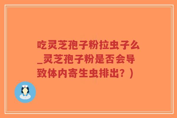 吃灵芝孢子粉拉虫子么_灵芝孢子粉是否会导致体内寄生虫排出?)-第1张图片-超越 吃灵芝孢子粉拉虫子么_灵芝孢子粉是否会导致体内寄生虫排出?)-第1张图片-超越