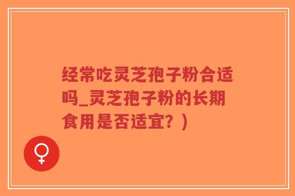 经常吃灵芝孢子粉合适吗_灵芝孢子粉的长期食用是否适宜?)-第1张图片-超越 经常吃灵芝孢子粉合适吗_灵芝孢子粉的长期食用是否适宜?)-第1张图片-超越