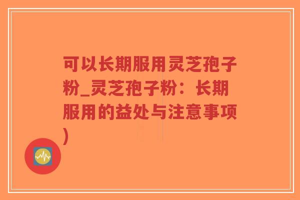 可以长期服用灵芝孢子粉_灵芝孢子粉：长期服用的益处与注意事项)-第1张图片-超越