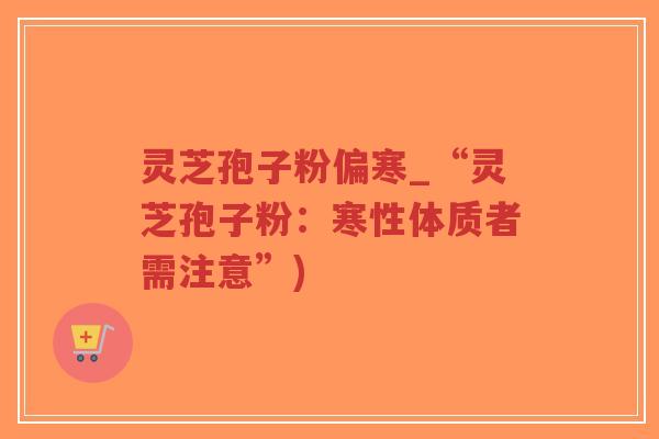 灵芝孢子粉偏寒_“灵芝孢子粉:寒性体质者需注意”)-第1张图片-超越 灵芝孢子粉偏寒_“灵芝孢子粉:寒性体质者需注意”)-第1张图片-超越