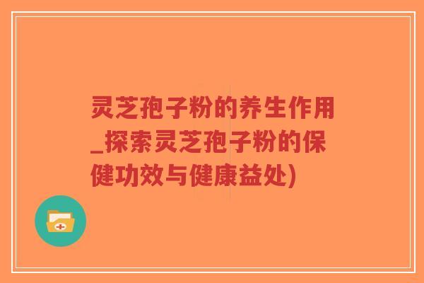 灵芝孢子粉的养生作用_探索灵芝孢子粉的保健功效与健康益处)-第1张图片-超越 灵芝孢子粉的养生作用_探索灵芝孢子粉的保健功效与健康益处)-第1张图片-超越