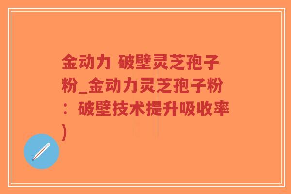 金动力 破壁灵芝孢子粉_金动力灵芝孢子粉:破壁技术提升吸收率)-第1张图片-超越 金动力 破壁灵芝孢子粉_金动力灵芝孢子粉:破壁技术提升吸收率)-第1张图片-超越