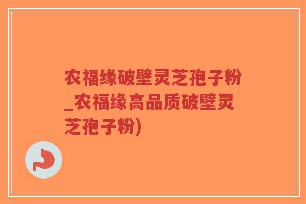 农福缘破壁灵芝孢子粉_农福缘高品质破壁灵芝孢子粉)-第1张图片-超越 农福缘破壁灵芝孢子粉_农福缘高品质破壁灵芝孢子粉)-第1张图片-超越