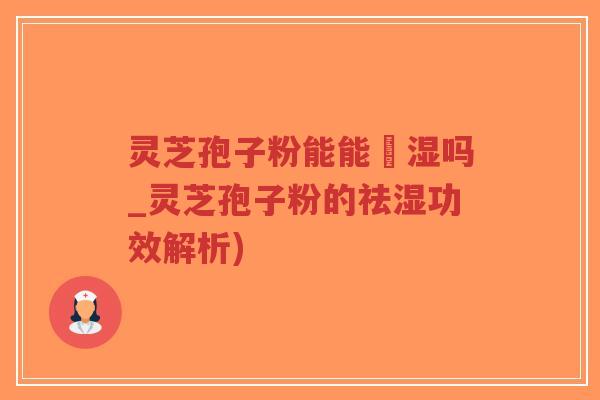 灵芝孢子粉能能袪湿吗_灵芝孢子粉的祛湿功效解析)-第1张图片-超越 灵芝孢子粉能能袪湿吗_灵芝孢子粉的祛湿功效解析)-第1张图片-超越