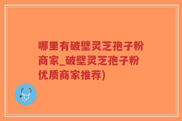 哪里有破壁灵芝孢子粉商家_破壁灵芝孢子粉优质商家推荐)-第1张图片-超越 哪里有破壁灵芝孢子粉商家_破壁灵芝孢子粉优质商家推荐)-第1张图片-超越