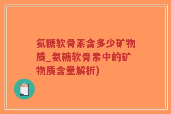 氨糖软骨素含多少矿物质_氨糖软骨素中的矿物质含量解析)-第1张图片-超越