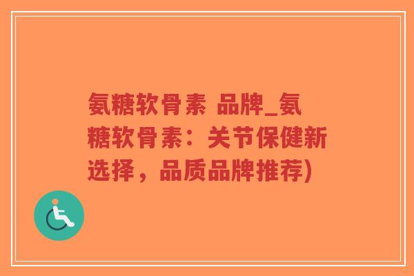 氨糖软骨素 品牌_氨糖软骨素:关节保健新选择,品质品牌推荐)-第1张图片-超越 氨糖软骨素 品牌_氨糖软骨素:关节保健新选择,品质品牌推荐)-第1张图片-超越