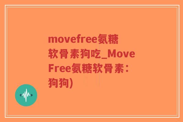 movefree氨糖软骨素狗吃_MoveFree氨糖软骨素:狗狗)-第1张图片-超越 movefree氨糖软骨素狗吃_MoveFree氨糖软骨素:狗狗)-第1张图片-超越