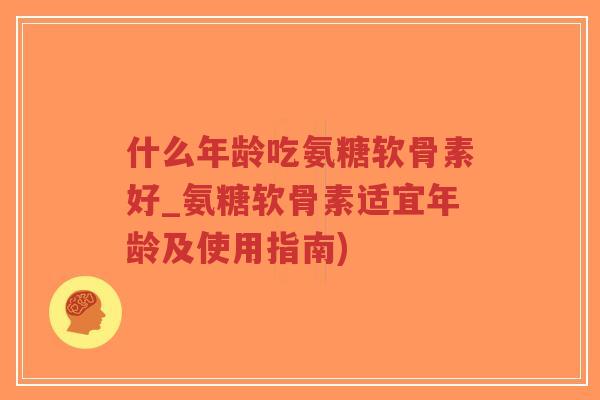 什么年龄吃氨糖软骨素好_氨糖软骨素适宜年龄及使用指南)-第1张图片-超越 什么年龄吃氨糖软骨素好_氨糖软骨素适宜年龄及使用指南)-第1张图片-超越