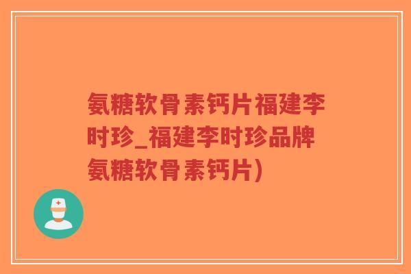 氨糖软骨素钙片福建李时珍_福建李时珍品牌氨糖软骨素钙片)-第1张图片-超越 氨糖软骨素钙片福建李时珍_福建李时珍品牌氨糖软骨素钙片)-第1张图片-超越