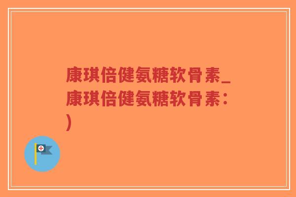康琪倍健氨糖软骨素_康琪倍健氨糖软骨素:)-第1张图片-超越 康琪倍健氨糖软骨素_康琪倍健氨糖软骨素:)-第1张图片-超越