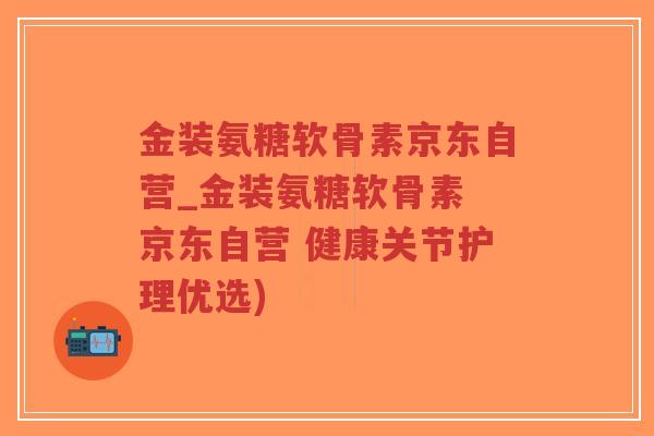 金装氨糖软骨素京东自营_金装氨糖软骨素 京东自营 健康关节护理优选)-第1张图片-超越 金装氨糖软骨素京东自营_金装氨糖软骨素 京东自营 健康关节护理优选)-第1张图片-超越