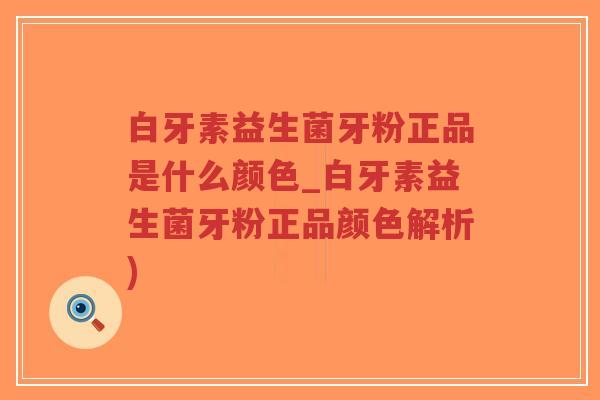 白牙素益生菌牙粉正品是什么颜色_白牙素益生菌牙粉正品颜色解析)-第1张图片-超越 白牙素益生菌牙粉正品是什么颜色_白牙素益生菌牙粉正品颜色解析)-第1张图片-超越