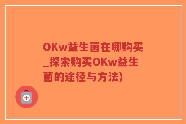 OKw益生菌在哪购买_探索购买OKw益生菌的途径与方法)-第1张图片-超越
