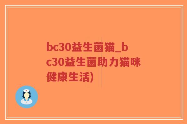 bc30益生菌猫_bc30益生菌助力猫咪健康生活)-第1张图片-超越 bc30益生菌猫_bc30益生菌助力猫咪健康生活)-第1张图片-超越
