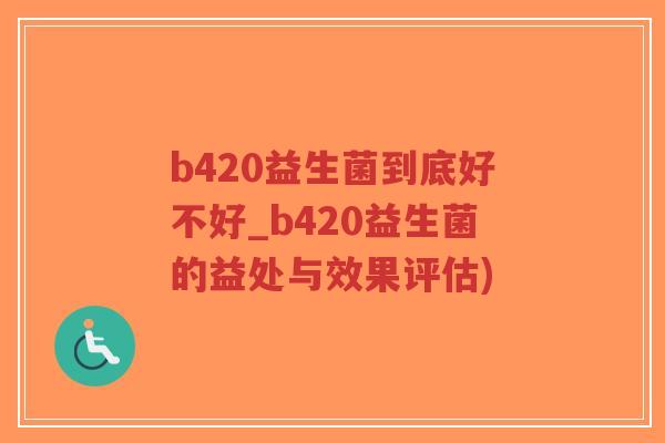 b420益生菌到底好不好_b420益生菌的益处与效果评估)-第1张图片-超越 b420益生菌到底好不好_b420益生菌的益处与效果评估)-第1张图片-超越