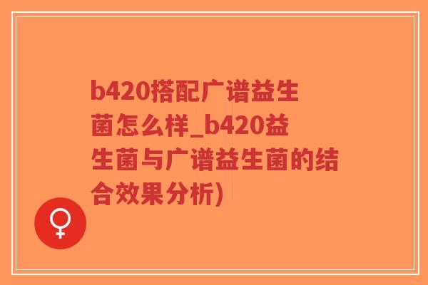 b420搭配广谱益生菌怎么样_b420益生菌与广谱益生菌的结合效果分析)-第1张图片-超越 b420搭配广谱益生菌怎么样_b420益生菌与广谱益生菌的结合效果分析)-第1张图片-超越